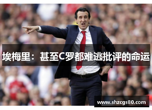 埃梅里：甚至C罗都难逃批评的命运